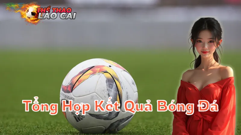 Tổng Hợp Kết Quả Bóng Đá